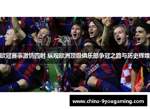 欧冠赛事激情四射 纵观欧洲顶级俱乐部争冠之路与历史辉煌