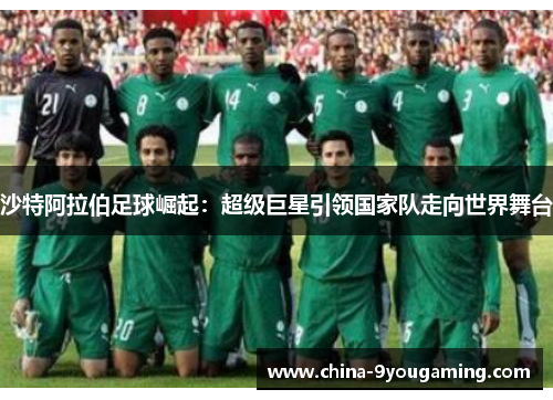 沙特阿拉伯足球崛起：超级巨星引领国家队走向世界舞台