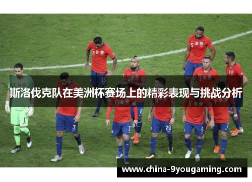 斯洛伐克队在美洲杯赛场上的精彩表现与挑战分析