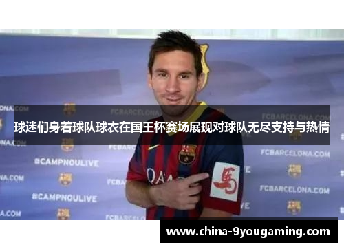 球迷们身着球队球衣在国王杯赛场展现对球队无尽支持与热情