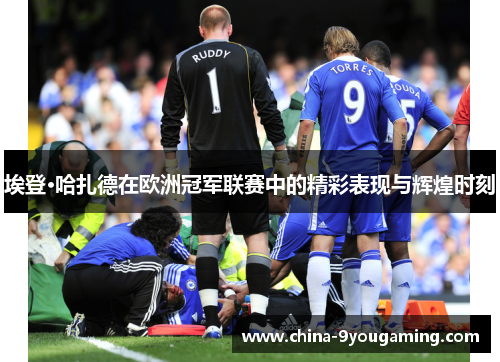 埃登·哈扎德在欧洲冠军联赛中的精彩表现与辉煌时刻
