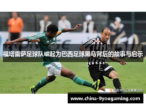 福塔雷萨足球队崛起为巴西足球黑马背后的故事与启示