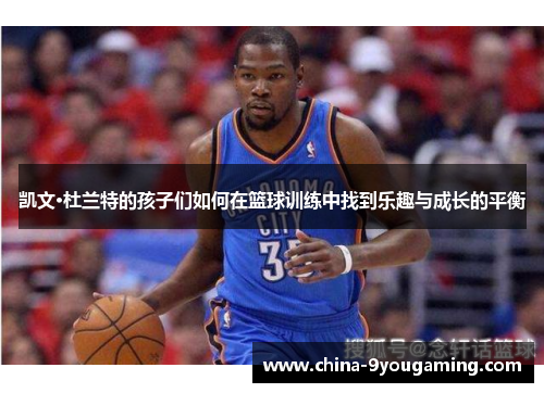 凯文·杜兰特的孩子们如何在篮球训练中找到乐趣与成长的平衡
