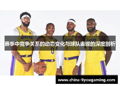 赛季中竞争关系的动态变化与球队表现的深度剖析