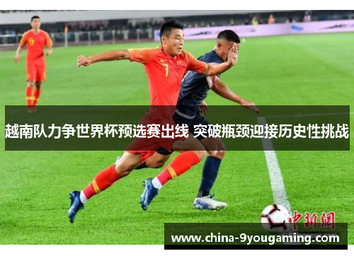 越南队力争世界杯预选赛出线 突破瓶颈迎接历史性挑战