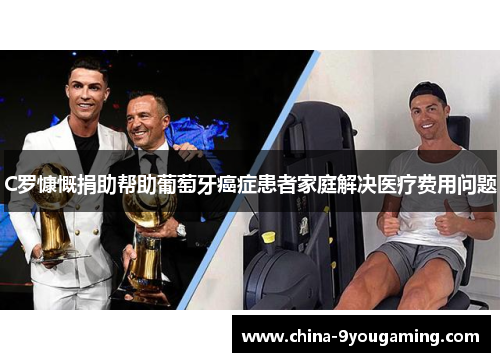 C罗慷慨捐助帮助葡萄牙癌症患者家庭解决医疗费用问题