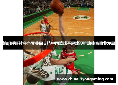 姚明呼吁社会各界共同支持中国篮球基层建设推动体育事业发展
