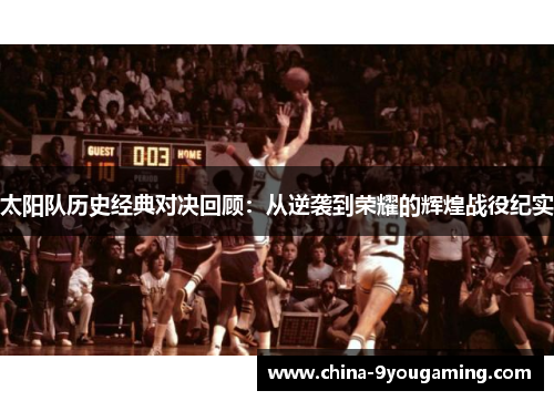 太阳队历史经典对决回顾：从逆袭到荣耀的辉煌战役纪实