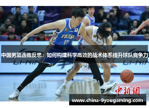 中国男篮连败反思：如何构建科学高效的战术体系提升球队竞争力