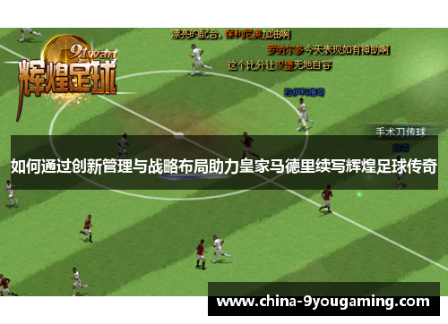 如何通过创新管理与战略布局助力皇家马德里续写辉煌足球传奇