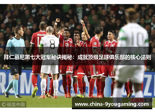 拜仁慕尼黑七大冠军秘诀揭秘：成就顶级足球俱乐部的核心法则