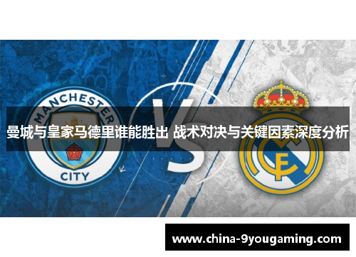 曼城与皇家马德里谁能胜出 战术对决与关键因素深度分析