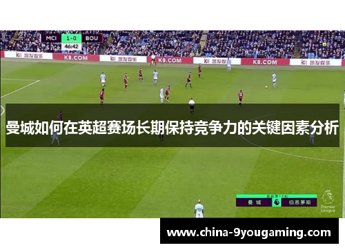 曼城如何在英超赛场长期保持竞争力的关键因素分析