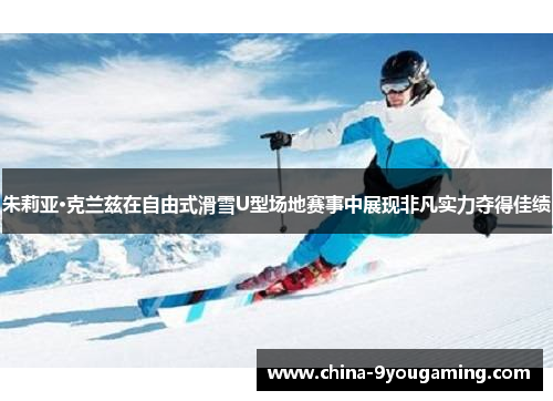 朱莉亚·克兰兹在自由式滑雪U型场地赛事中展现非凡实力夺得佳绩