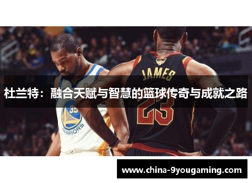 杜兰特：融合天赋与智慧的篮球传奇与成就之路
