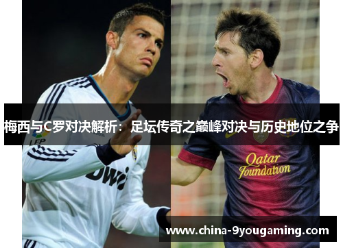 梅西与C罗对决解析：足坛传奇之巅峰对决与历史地位之争