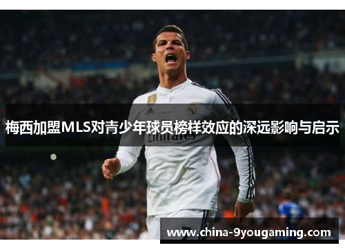 梅西加盟MLS对青少年球员榜样效应的深远影响与启示