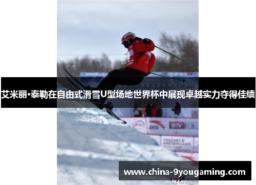 艾米丽·泰勒在自由式滑雪U型场地世界杯中展现卓越实力夺得佳绩