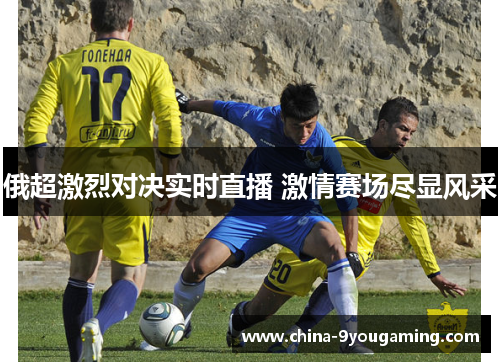 俄超激烈对决实时直播 激情赛场尽显风采