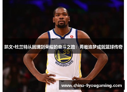 凯文·杜兰特从困境到荣耀的奋斗之路：勇敢追梦成就篮球传奇