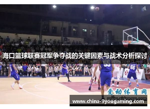 海口篮球联赛冠军争夺战的关键因素与战术分析探讨
