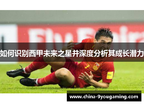 如何识别西甲未来之星并深度分析其成长潜力