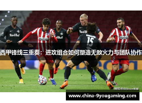 西甲锋线三重奏：进攻组合如何塑造无敌火力与团队协作