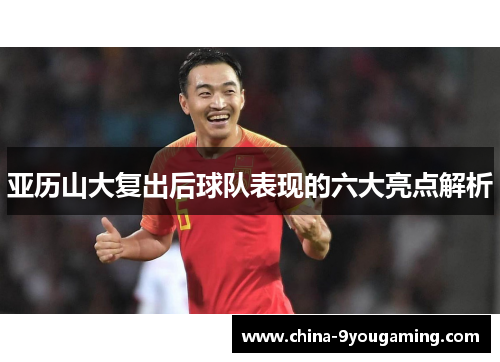 亚历山大复出后球队表现的六大亮点解析