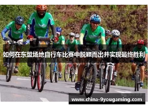 如何在东盟场地自行车比赛中脱颖而出并实现最终胜利