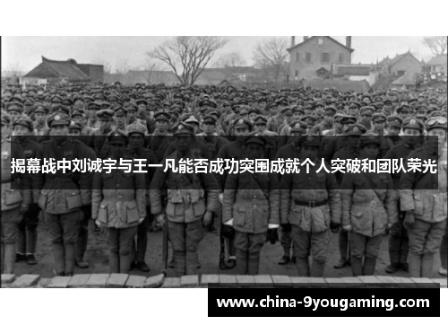揭幕战中刘诚宇与王一凡能否成功突围成就个人突破和团队荣光