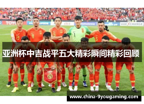 亚洲杯中吉战平五大精彩瞬间精彩回顾 