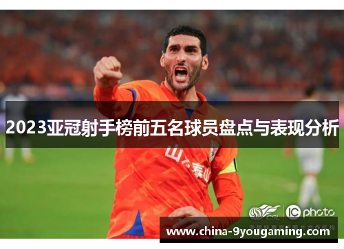 2023亚冠射手榜前五名球员盘点与表现分析