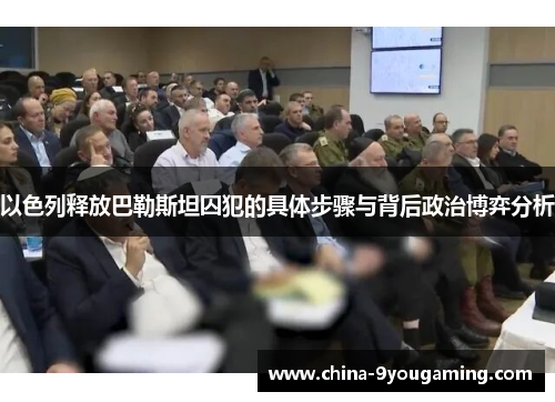 以色列释放巴勒斯坦囚犯的具体步骤与背后政治博弈分析