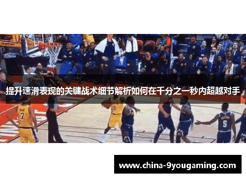 提升速滑表现的关键战术细节解析如何在千分之一秒内超越对手