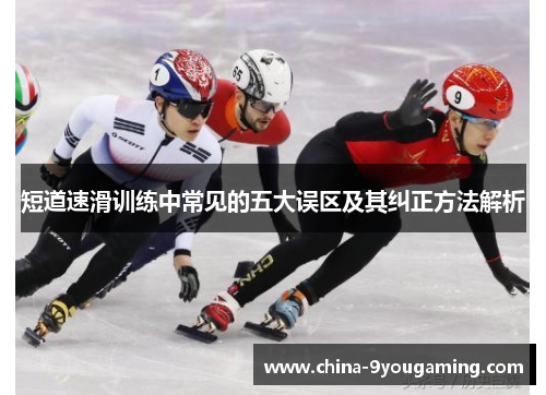 短道速滑训练中常见的五大误区及其纠正方法解析