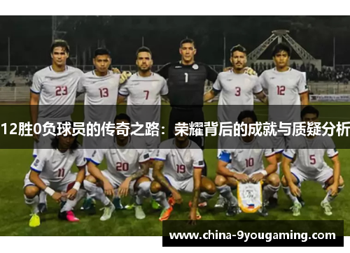 12胜0负球员的传奇之路：荣耀背后的成就与质疑分析