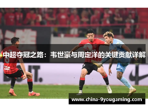 中超夺冠之路：韦世豪与周定洋的关键贡献详解