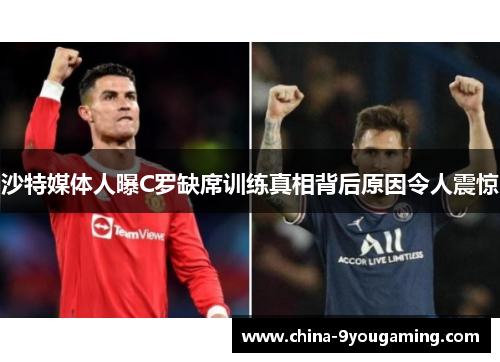 沙特媒体人曝C罗缺席训练真相背后原因令人震惊
