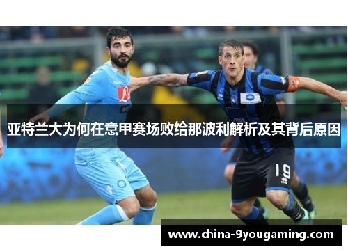 亚特兰大为何在意甲赛场败给那波利解析及其背后原因