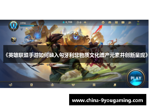 《英雄联盟手游如何融入匈牙利非物质文化遗产元素并创新呈现》