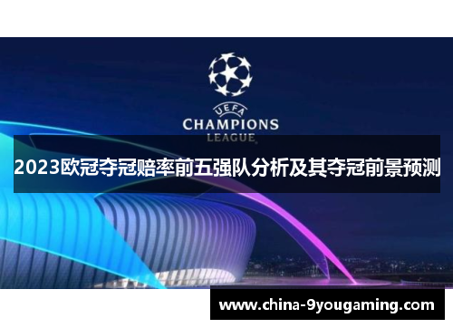 2023欧冠夺冠赔率前五强队分析及其夺冠前景预测