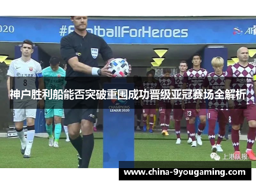 神户胜利船能否突破重围成功晋级亚冠赛场全解析