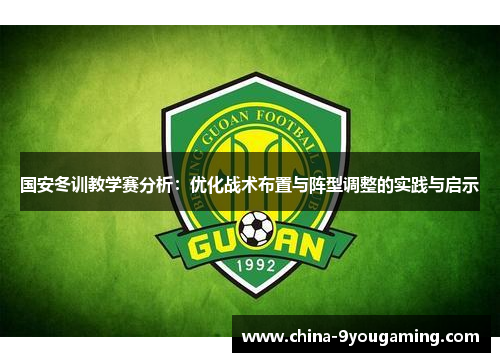 国安冬训教学赛分析：优化战术布置与阵型调整的实践与启示