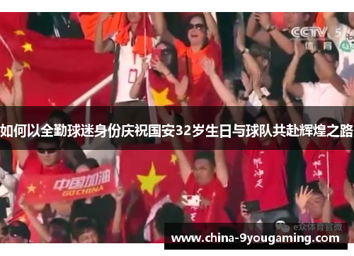 如何以全勤球迷身份庆祝国安32岁生日与球队共赴辉煌之路
