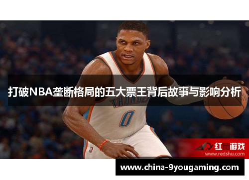 打破NBA垄断格局的五大票王背后故事与影响分析