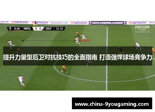 提升力量型后卫对抗技巧的全面指南 打造强悍球场竞争力