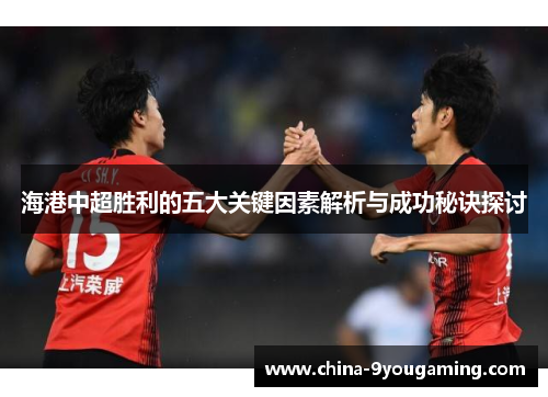 海港中超胜利的五大关键因素解析与成功秘诀探讨