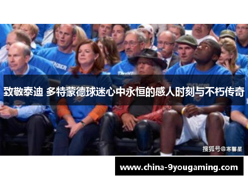 致敬泰迪 多特蒙德球迷心中永恒的感人时刻与不朽传奇