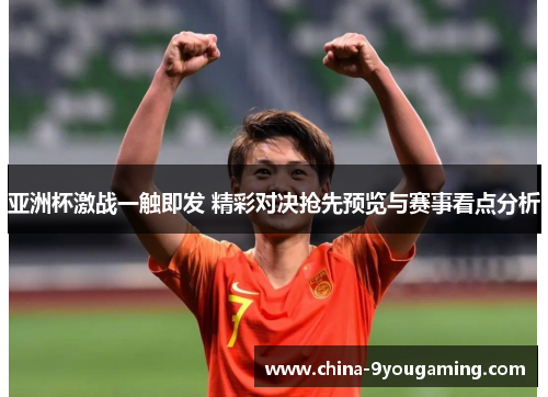 亚洲杯激战一触即发 精彩对决抢先预览与赛事看点分析