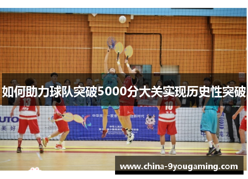 如何助力球队突破5000分大关实现历史性突破